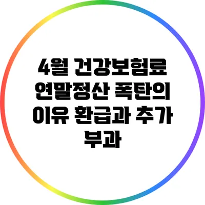 4월 건강보험료 연말정산 폭탄의 이유: 환급과 추가 부과