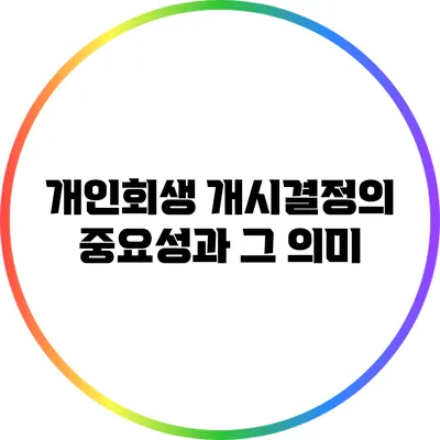 개인회생 개시결정의 중요성과 그 의미