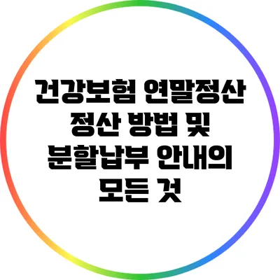 건강보험 연말정산: 정산 방법 및 분할납부 안내의 모든 것