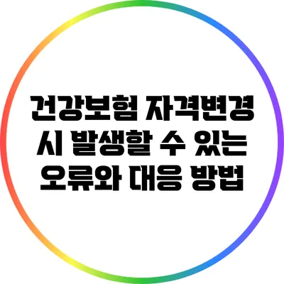 건강보험 자격변경 시 발생할 수 있는 오류와 대응 방법