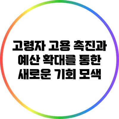 고령자 고용 촉진과 예산 확대를 통한 새로운 기회 모색