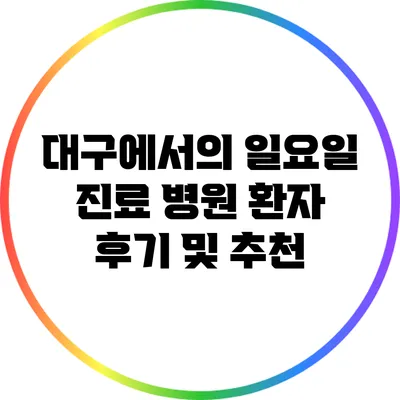 대구에서의 일요일 진료 병원: 환자 후기 및 추천
