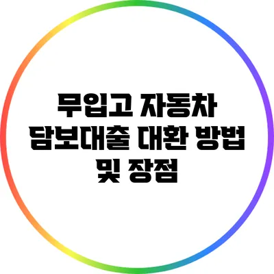 무입고 자동차 담보대출 대환 방법 및 장점