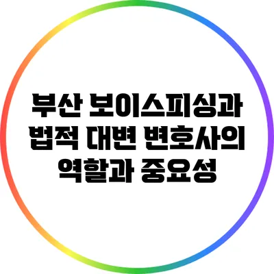 부산 보이스피싱과 법적 대변: 변호사의 역할과 중요성