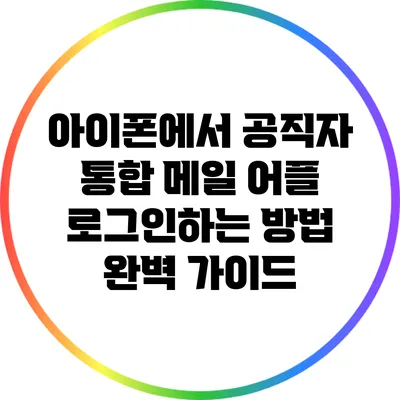 아이폰에서 공직자 통합 메일 어플 로그인하는 방법 완벽 가이드