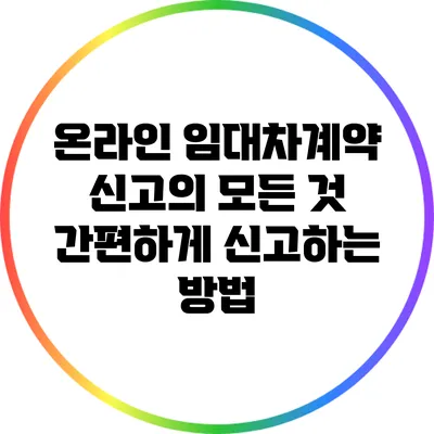 온라인 임대차계약 신고의 모든 것: 간편하게 신고하는 방법
