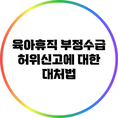 육아휴직 부정수급 허위신고에 대한 대처법