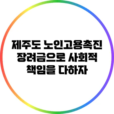 제주도 노인고용촉진장려금으로 사회적 책임을 다하자