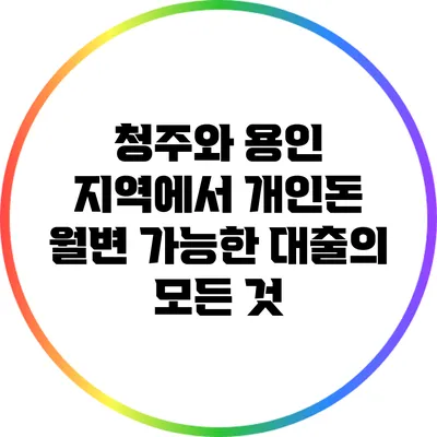 청주와 용인 지역에서 개인돈 월변 가능한 대출의 모든 것