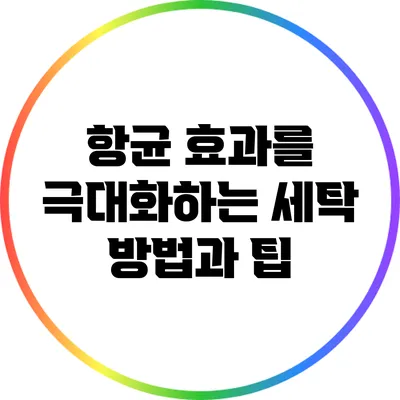 항균 효과를 극대화하는 세탁 방법과 팁