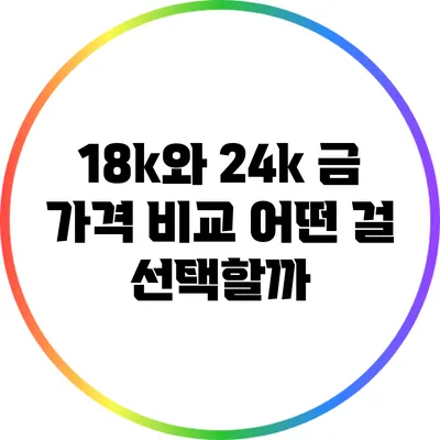 18k와 24k 금 가격 비교: 어떤 걸 선택할까?