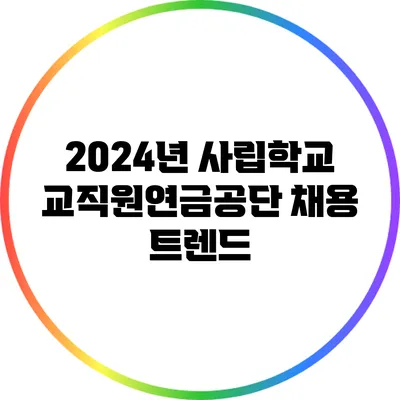 2024년 사립학교교직원연금공단 채용 트렌드