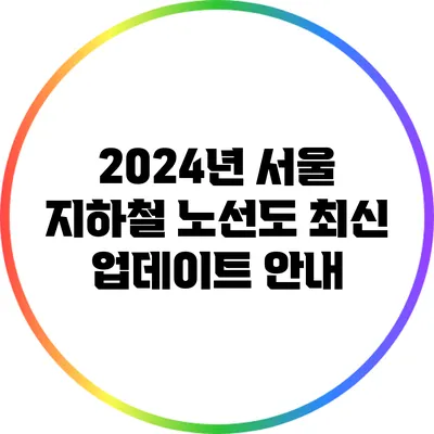2024년 서울 지하철 노선도 최신 업데이트 안내