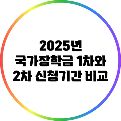 2025년 국가장학금 1차와 2차 신청기간 비교