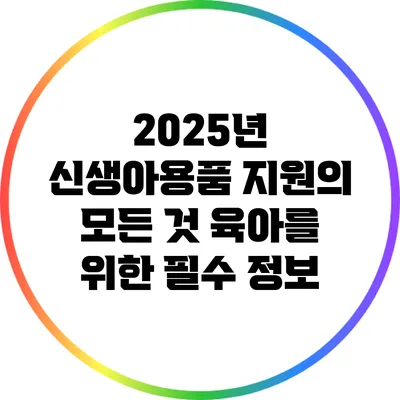 2025년 신생아용품 지원의 모든 것: 육아를 위한 필수 정보