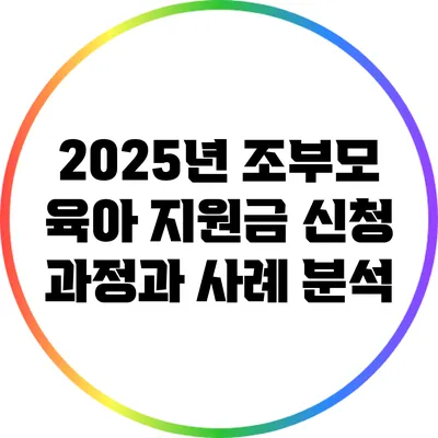 2025년 조부모 육아 지원금 신청 과정과 사례 분석