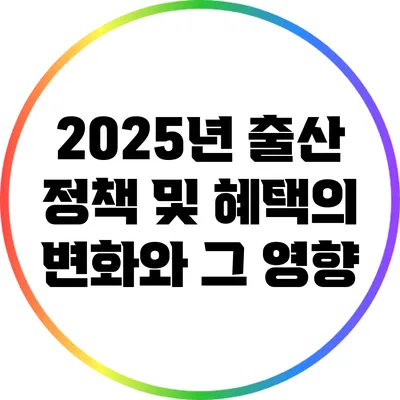 2025년 출산 정책 및 혜택의 변화와 그 영향