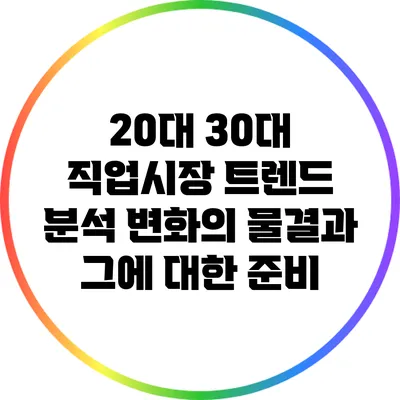20대 30대 직업시장 트렌드 분석: 변화의 물결과 그에 대한 준비