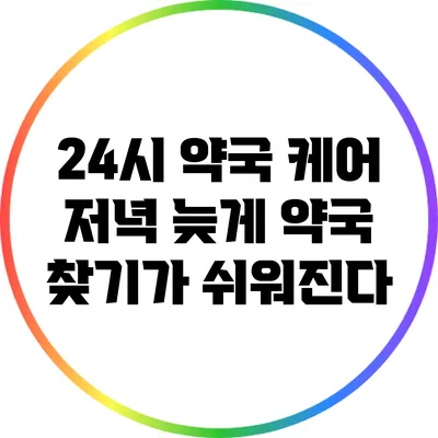 24시 약국 케어: 저녁 늦게 약국 찾기가 쉬워진다