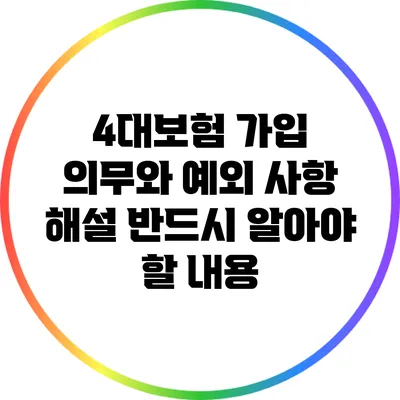 4대보험 가입 의무와 예외 사항 해설: 반드시 알아야 할 내용