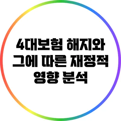 4대보험 해지와 그에 따른 재정적 영향 분석