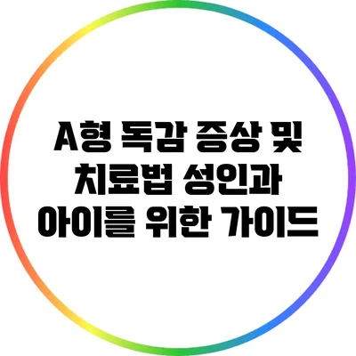 A형 독감 증상 및 치료법: 성인과 아이를 위한 가이드