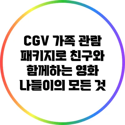 CGV 가족 관람 패키지로 친구와 함께하는 영화 나들이의 모든 것
