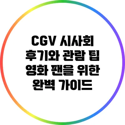 CGV 시사회 후기와 관람 팁: 영화 팬을 위한 완벽 가이드