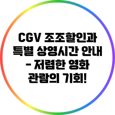 CGV 조조할인과 특별 상영시간 안내 - 저렴한 영화 관람의 기회!