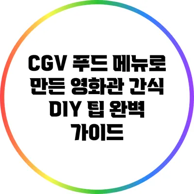 CGV 푸드 메뉴로 만든 영화관 간식 DIY 팁 완벽 가이드