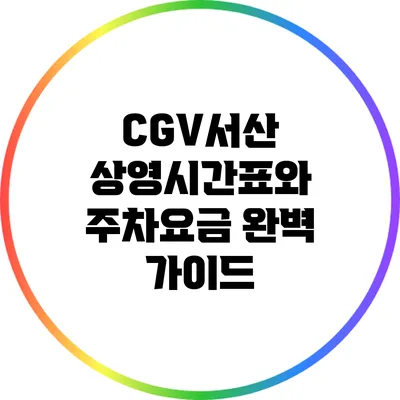 CGV서산: 상영시간표와 주차요금 완벽 가이드