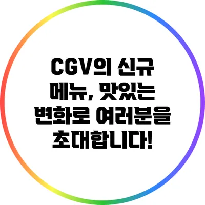 CGV의 신규 메뉴, 맛있는 변화로 여러분을 초대합니다!