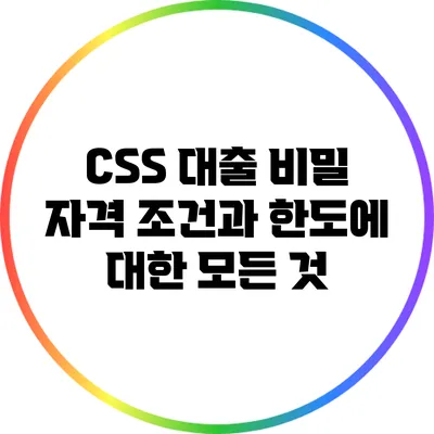 CSS 대출 비밀: 자격 조건과 한도에 대한 모든 것