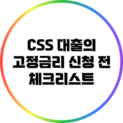 CSS 대출의 고정금리 신청 전 체크리스트
