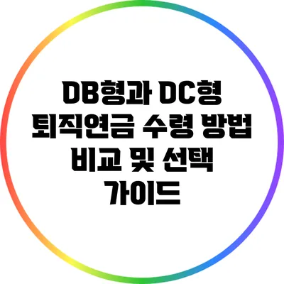DB형과 DC형 퇴직연금 수령 방법 비교 및 선택 가이드