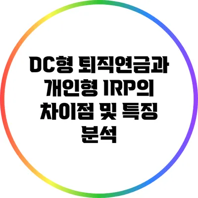 DC형 퇴직연금과 개인형 IRP의 차이점 및 특징 분석