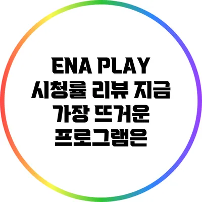 ENA PLAY 시청률 리뷰: 지금 가장 뜨거운 프로그램은?