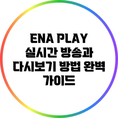 ENA PLAY: 실시간 방송과 다시보기 방법 완벽 가이드