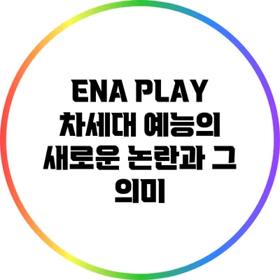 ENA PLAY: 차세대 예능의 새로운 논란과 그 의미