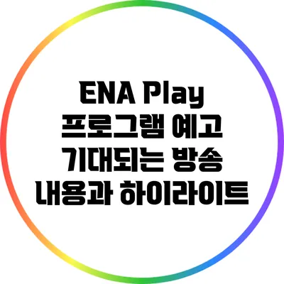 ENA Play 프로그램 예고: 기대되는 방송 내용과 하이라이트