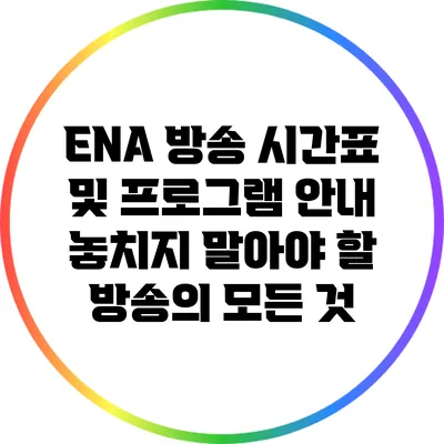 ENA 방송 시간표 및 프로그램 안내: 놓치지 말아야 할 방송의 모든 것