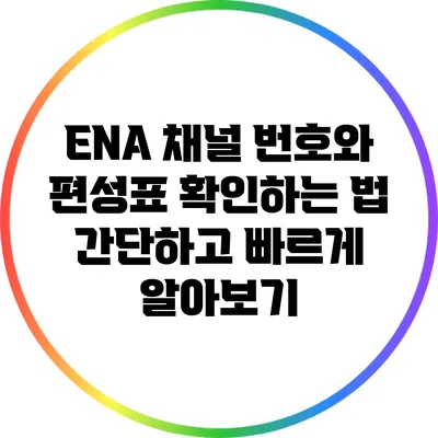 ENA 채널 번호와 편성표 확인하는 법: 간단하고 빠르게 알아보기