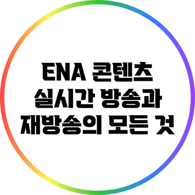ENA 콘텐츠: 실시간 방송과 재방송의 모든 것