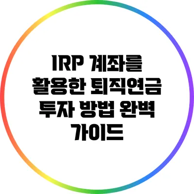 IRP 계좌를 활용한 퇴직연금 투자 방법 완벽 가이드