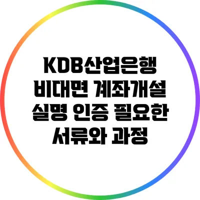 KDB산업은행 비대면 계좌개설: 실명 인증 필요한 서류와 과정