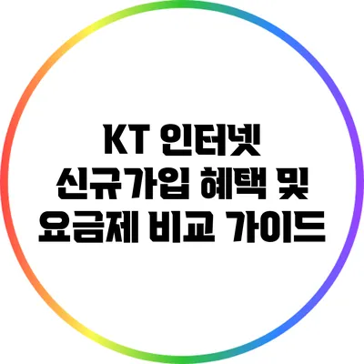 KT 인터넷 신규가입 혜택 및 요금제 비교 가이드