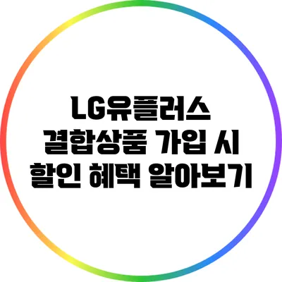 LG유플러스 결합상품 가입 시 할인 혜택 알아보기