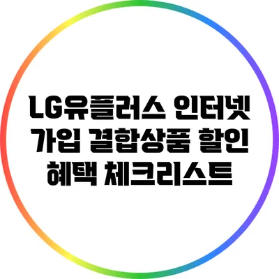 LG유플러스 인터넷 가입 결합상품 할인 혜택 체크리스트