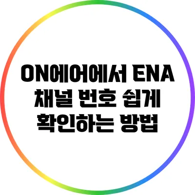 ON에어에서 ENA 채널 번호 쉽게 확인하는 방법