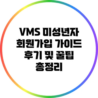 VMS 미성년자 회원가입 가이드: 후기 및 꿀팁 총정리
